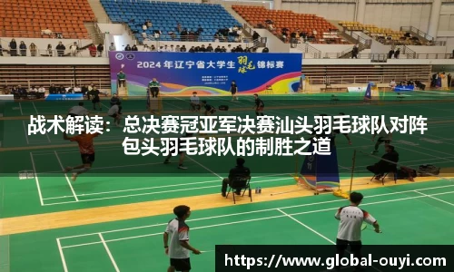 战术解读：总决赛冠亚军决赛汕头羽毛球队对阵包头羽毛球队的制胜之道