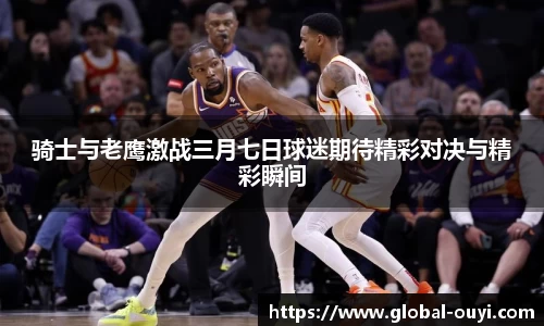 骑士与老鹰激战三月七日球迷期待精彩对决与精彩瞬间